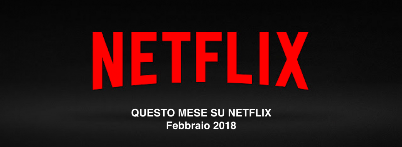 Netflix: tutto quello che sarà in catalogo dal mese di febbraio 2018